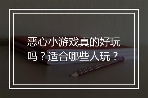 恶心小游戏真的好玩吗？适合哪些人玩？