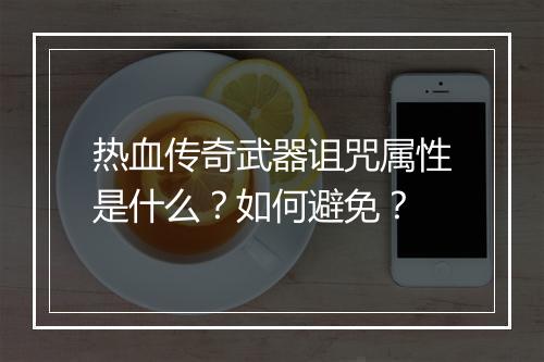热血传奇武器诅咒属性是什么？如何避免？