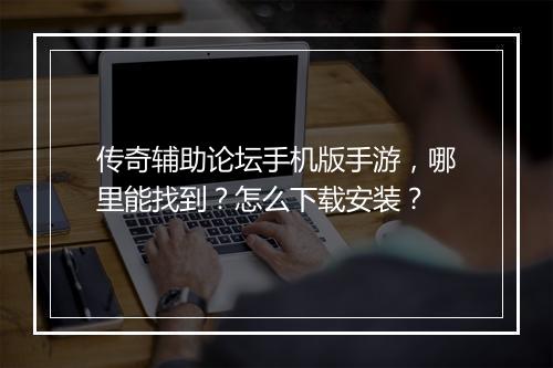 传奇辅助论坛手机版手游，哪里能找到？怎么下载安装？