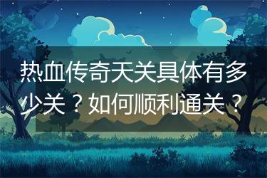 热血传奇天关具体有多少关？如何顺利通关？