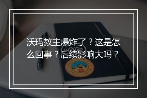 沃玛教主爆炸了？这是怎么回事？后续影响大吗？