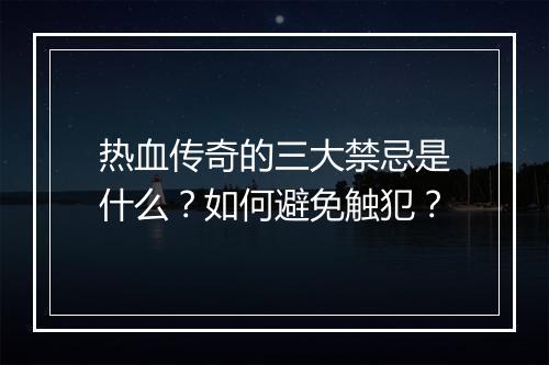 热血传奇的三大禁忌是什么？如何避免触犯？