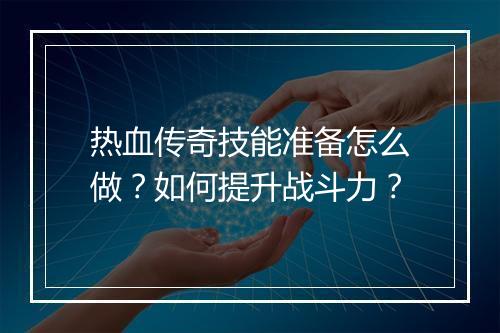 热血传奇技能准备怎么做？如何提升战斗力？