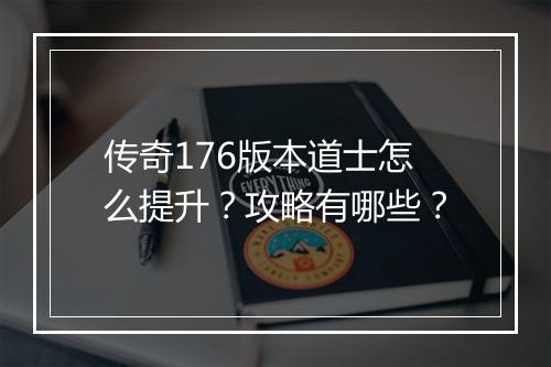 传奇176版本道士怎么提升？攻略有哪些？