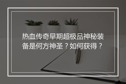 热血传奇早期超极品神秘装备是何方神圣？如何获得？