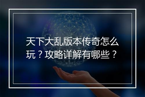 天下大乱版本传奇怎么玩？攻略详解有哪些？