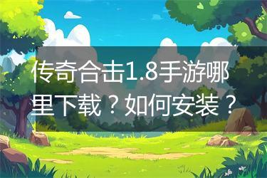 传奇合击1.8手游哪里下载？如何安装？