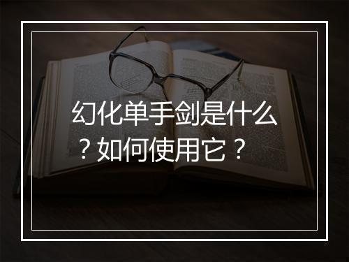 幻化单手剑是什么？如何使用它？