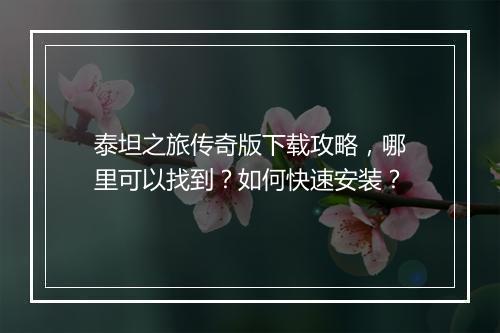 泰坦之旅传奇版下载攻略，哪里可以找到？如何快速安装？