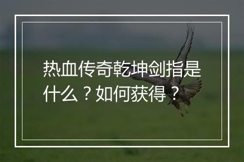 热血传奇乾坤剑指是什么？如何获得？