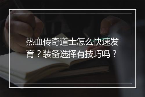 热血传奇道士怎么快速发育？装备选择有技巧吗？