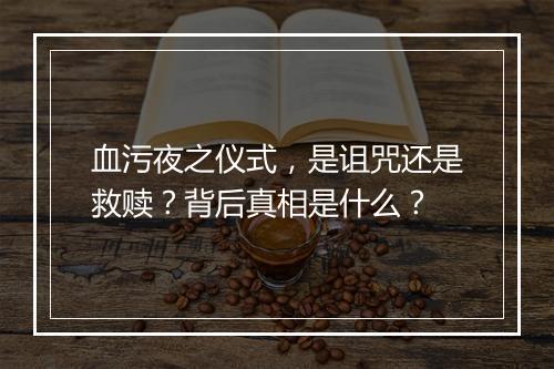 血污夜之仪式，是诅咒还是救赎？背后真相是什么？