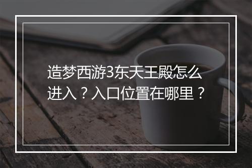 造梦西游3东天王殿怎么进入？入口位置在哪里？