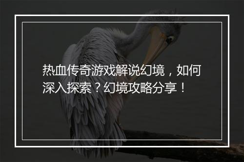 热血传奇游戏解说幻境，如何深入探索？幻境攻略分享！