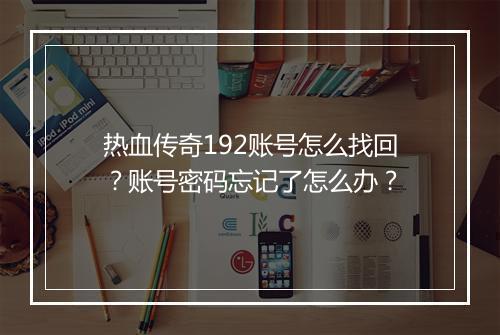 热血传奇192账号怎么找回？账号密码忘记了怎么办？