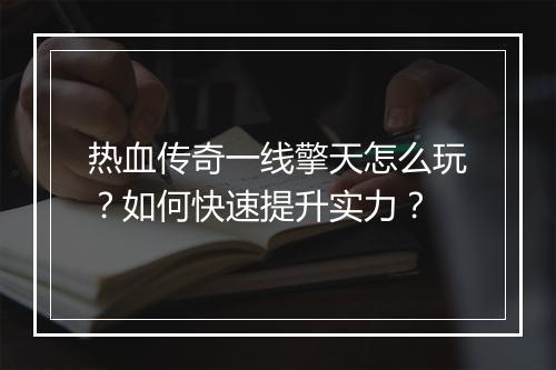 热血传奇一线擎天怎么玩？如何快速提升实力？