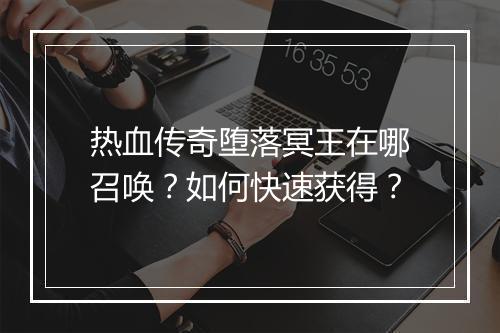 热血传奇堕落冥王在哪召唤？如何快速获得？