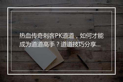 热血传奇刺客PK道道，如何才能成为道道高手？道道技巧分享！