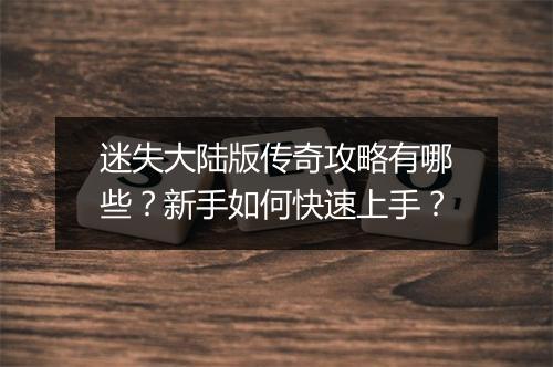 迷失大陆版传奇攻略有哪些？新手如何快速上手？