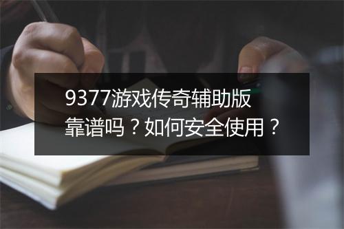 9377游戏传奇辅助版靠谱吗？如何安全使用？