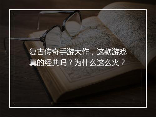 复古传奇手游大作，这款游戏真的经典吗？为什么这么火？