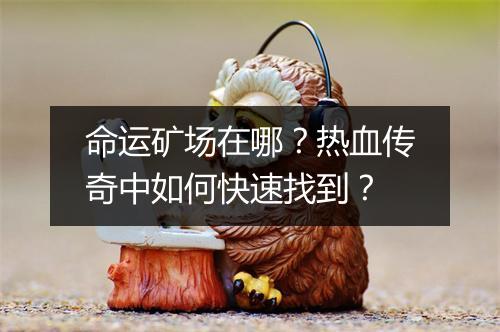 命运矿场在哪？热血传奇中如何快速找到？
