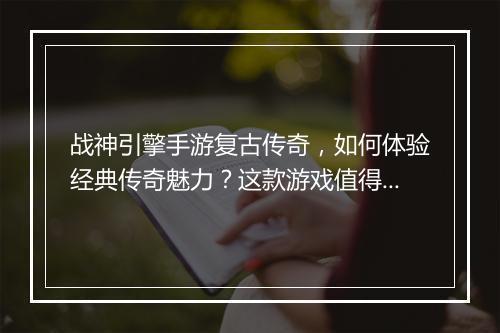 战神引擎手游复古传奇，如何体验经典传奇魅力？这款游戏值得玩吗？
