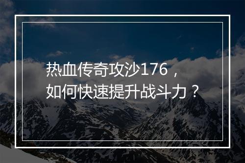 热血传奇攻沙176，如何快速提升战斗力？