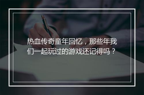热血传奇童年回忆，那些年我们一起玩过的游戏还记得吗？