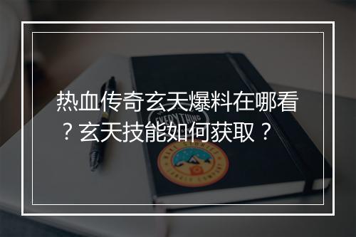 热血传奇玄天爆料在哪看？玄天技能如何获取？