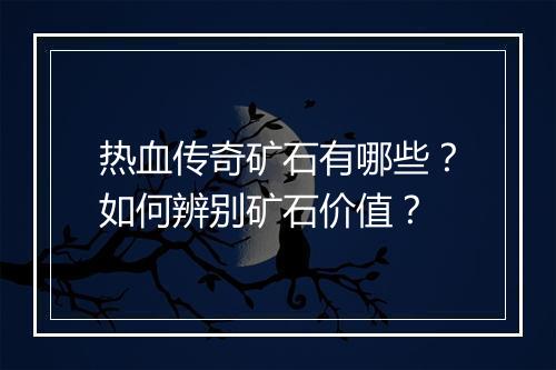 热血传奇矿石有哪些？如何辨别矿石价值？