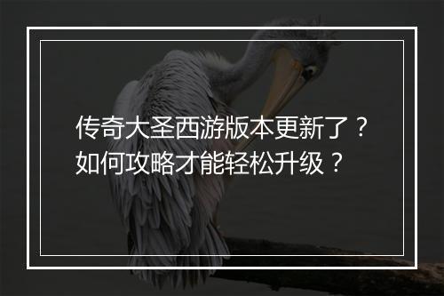 传奇大圣西游版本更新了？如何攻略才能轻松升级？