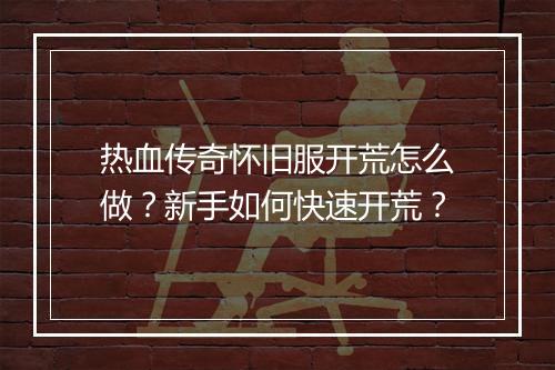 热血传奇怀旧服开荒怎么做？新手如何快速开荒？