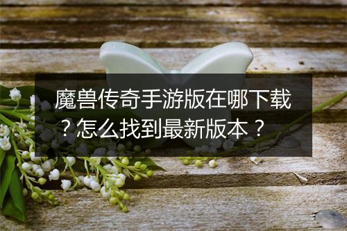 魔兽传奇手游版在哪下载？怎么找到最新版本？