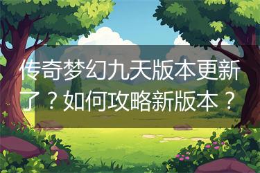 传奇梦幻九天版本更新了？如何攻略新版本？