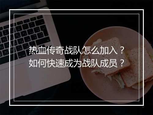 热血传奇战队怎么加入？如何快速成为战队成员？