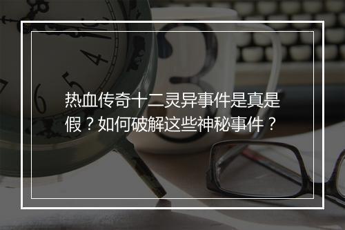 热血传奇十二灵异事件是真是假？如何破解这些神秘事件？