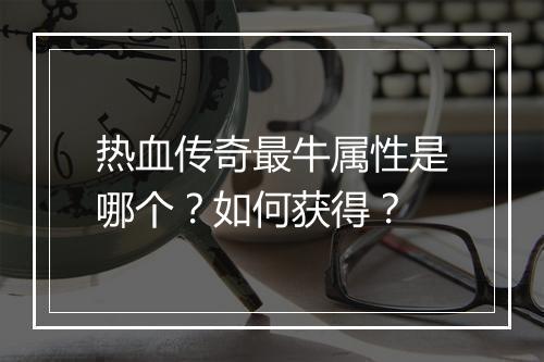 热血传奇最牛属性是哪个？如何获得？