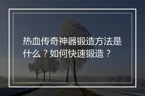 热血传奇神器锻造方法是什么？如何快速锻造？
