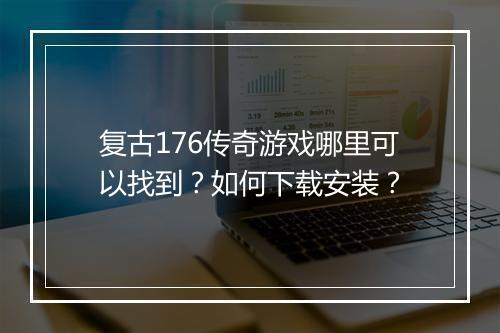 复古176传奇游戏哪里可以找到？如何下载安装？