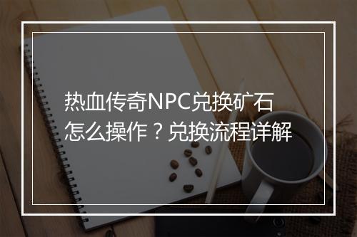 热血传奇NPC兑换矿石怎么操作？兑换流程详解