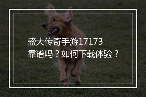 盛大传奇手游17173靠谱吗？如何下载体验？