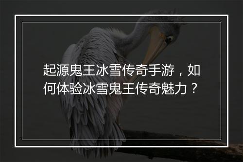 起源鬼王冰雪传奇手游，如何体验冰雪鬼王传奇魅力？