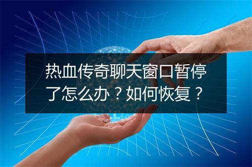 热血传奇聊天窗口暂停了怎么办？如何恢复？