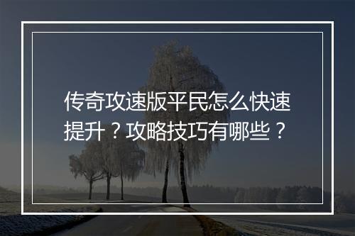 传奇攻速版平民怎么快速提升？攻略技巧有哪些？