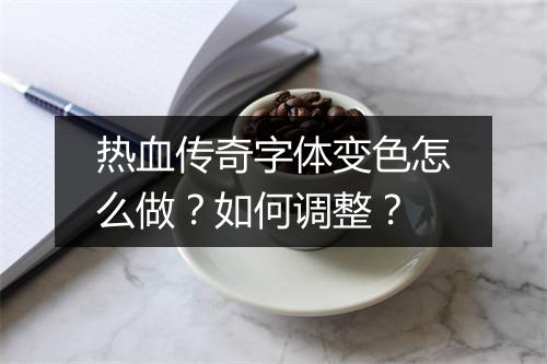 热血传奇字体变色怎么做？如何调整？