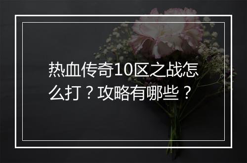 热血传奇10区之战怎么打？攻略有哪些？