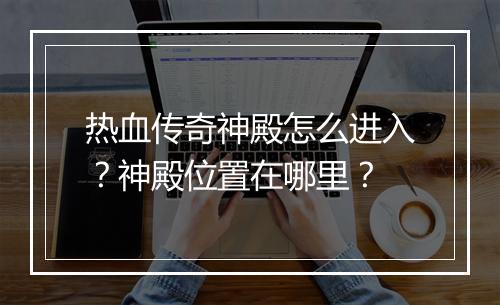 热血传奇神殿怎么进入？神殿位置在哪里？
