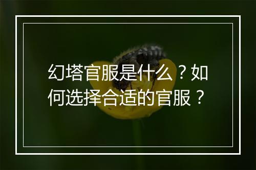 幻塔官服是什么？如何选择合适的官服？