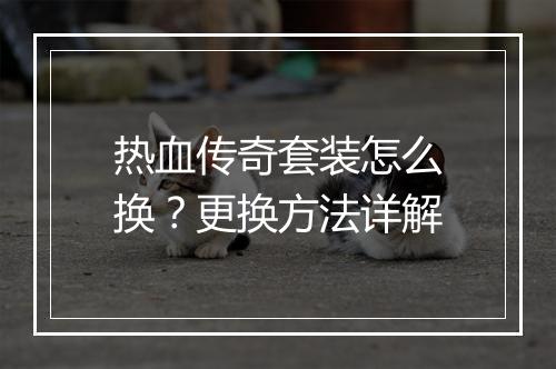 热血传奇套装怎么换？更换方法详解